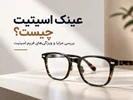 عینک اسیتیت چیست؟ بررسی مزایا و ویژگی‌های فریم اسیتیت 👓